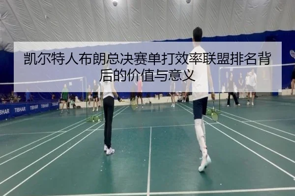 凯尔特人布朗总决赛单打效率联盟排名背后的价值与意义