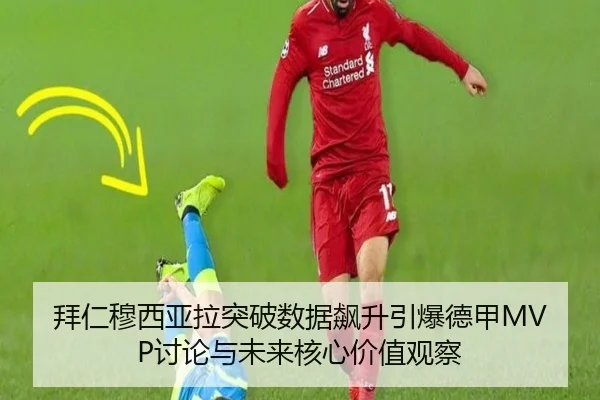 拜仁穆西亚拉突破数据飙升引爆德甲MVP讨论与未来核心价值观察