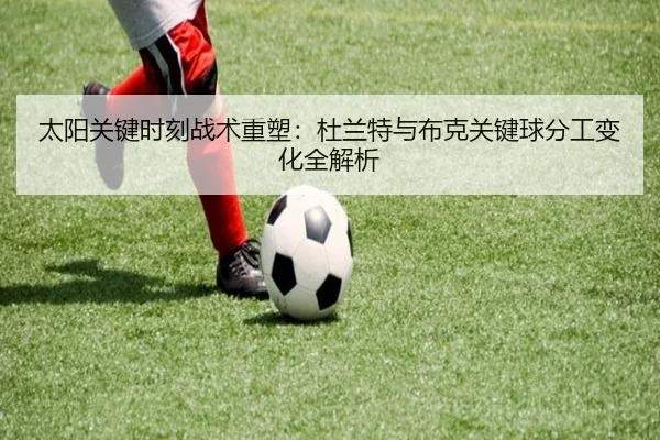 太阳关键时刻战术重塑：杜兰特与布克关键球分工变化全解析（kaiyun）