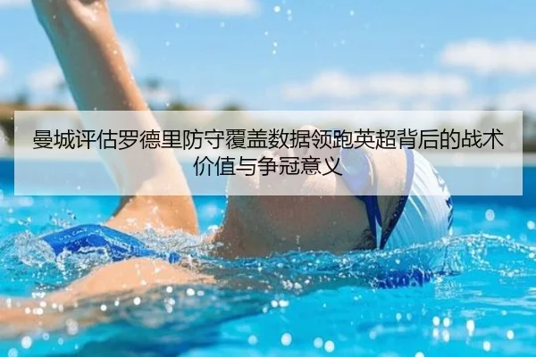 曼城评估罗德里防守覆盖数据领跑英超背后的战术价值与争冠意义（kaiyun）