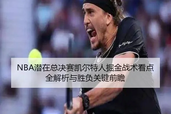 NBA潜在总决赛凯尔特人掘金战术看点全解析与胜负关键前瞻