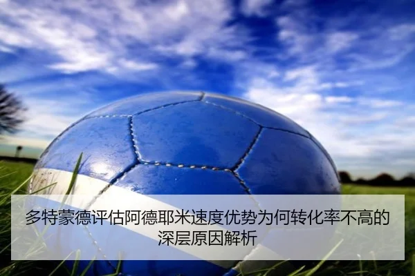 多特蒙德评估阿德耶米速度优势为何转化率不高的深层原因解析（kaiyun）