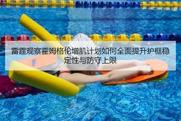 雷霆观察霍姆格伦增肌计划如何全面提升护框稳定性与防守上限 | kaiyun