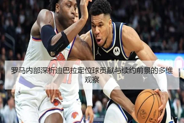 罗马内部深析迪巴拉定位球贡献与续约前景的多维观察（kaiyun）