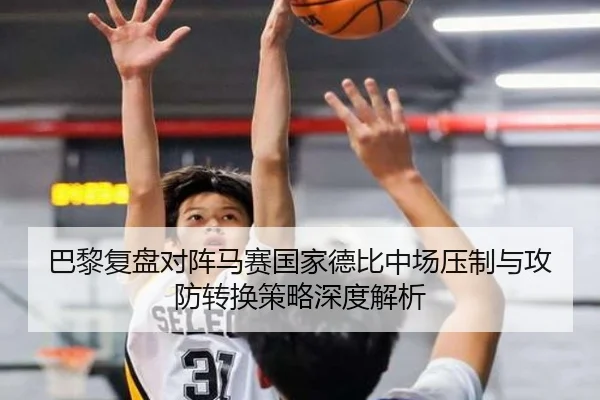 巴黎复盘对阵马赛国家德比中场压制与攻防转换策略深度解析（kaiyun）