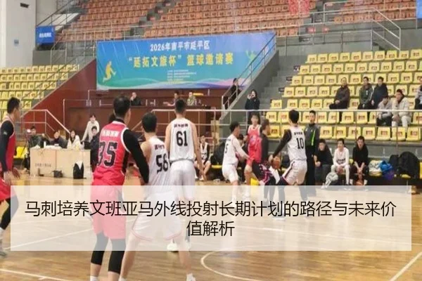 马刺培养文班亚马外线投射长期计划的路径与未来价值解析（kaiyun）