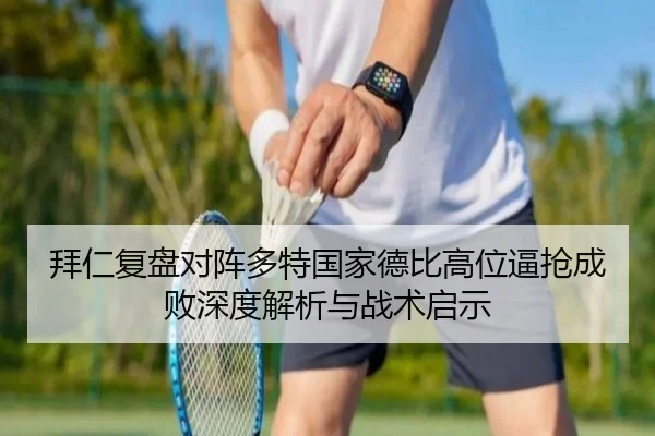 拜仁复盘对阵多特国家德比高位逼抢成败深度解析与战术启示（kaiyun）