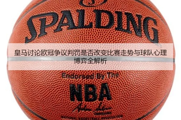皇马讨论欧冠争议判罚是否改变比赛走势与球队心理博弈全解析