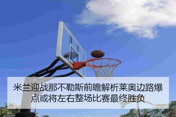 米兰迎战那不勒斯前瞻解析莱奥边路爆点或将左右整场比赛最终胜负（kaiyun）